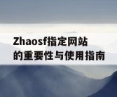 Zhaosf指定网站的重要性与使用指南