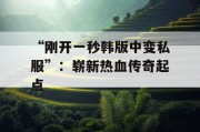 “刚开一秒韩版中变私服”：崭新热血传奇起点