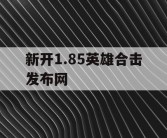 新开1.85英雄合击发布网