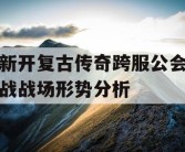 新开复古传奇跨服公会战战场形势分析