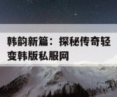 韩韵新篇：探秘传奇轻变韩版私服网