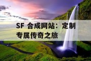 SF 合成网站：定制专属传奇之旅