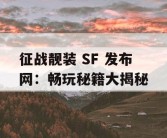 征战靓装 SF 发布网：畅玩秘籍大揭秘