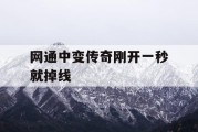 网通中变传奇刚开一秒就掉线