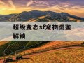超级变态sf宠物图鉴解锁
