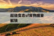 超级变态sf宠物图鉴解锁