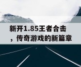 新开1.85王者合击，传奇游戏的新篇章
