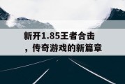 新开1.85王者合击，传奇游戏的新篇章