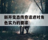 新开变态传奇遗迹对角色实力的要求