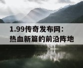 1.99传奇发布网：热血新篇的前沿阵地
