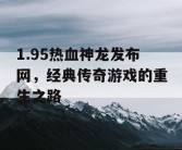 1.95热血神龙发布网，经典传奇游戏的重生之路