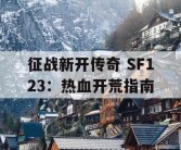 征战新开传奇 SF123：热血开荒指南