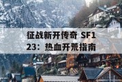 征战新开传奇 SF123：热血开荒指南