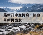 最新开中变传奇：热血革新再出发