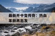 最新开中变传奇：热血革新再出发