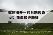 聚焦刚开一秒万劫传奇 sf：热血极速新征途
