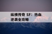 纵横传奇 SF：热血逆袭全攻略
