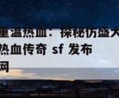 重温热血：探秘仿盛大热血传奇 sf 发布网