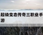 超级变态传奇三职业手游