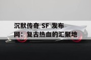 沉默传奇 SF 发布网：复古热血的汇聚地