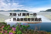 万劫 sf 刚开一秒：热血新程即刻启航