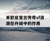 单职业复古传奇sf资源在升级中的作用