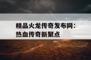 精品火龙传奇发布网：热血传奇新聚点