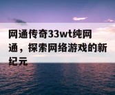 网通传奇33wt纯网通，探索网络游戏的新纪元