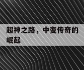超神之路，中变传奇的崛起