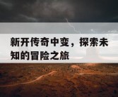 新开传奇中变，探索未知的冒险之旅
