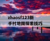 zhaosf123新手村地图探索技巧
