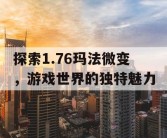 探索1.76玛法微变，游戏世界的独特魅力