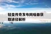 轻变传奇发布网暗器获取途径解析