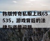 韩版传奇私服上线65535，游戏背后的法律与道德问题