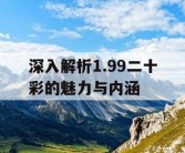 深入解析1.99二十彩的魅力与内涵