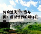 传奇迷失 SF 发布网：虚拟世界的别样江湖