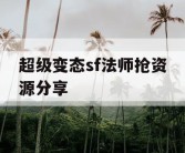 超级变态sf法师抢资源分享