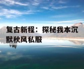 复古新程：探秘我本沉默秋风私服