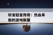轩龙轻变传奇：热血革新的游戏新篇