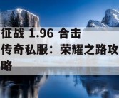 征战 1.96 合击传奇私服：荣耀之路攻略