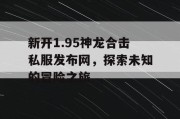 新开1.95神龙合击私服发布网，探索未知的冒险之旅