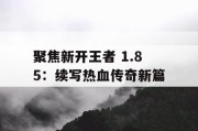 聚焦新开王者 1.85：续写热血传奇新篇