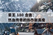星王 180 合击：热血传奇的协作新高度