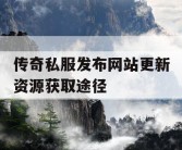 传奇私服发布网站更新资源获取途径