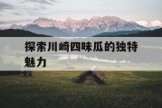 探索川崎四味瓜的独特魅力