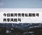 今日新开传奇私服账号共享风险与