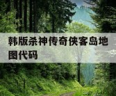 韩版杀神传奇侠客岛地图代码