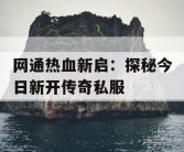 网通热血新启：探秘今日新开传奇私服