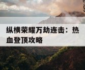 纵横荣耀万劫连击：热血登顶攻略