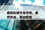 最新轮回中变传奇，重燃热血，再创辉煌
